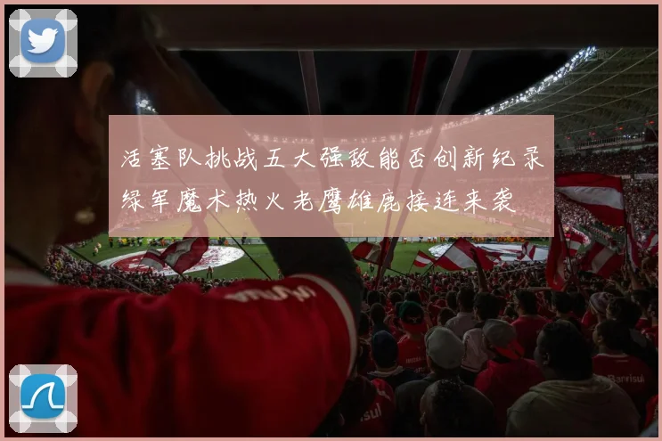 活塞队挑战五大强敌能否创新纪录绿军魔术热火老鹰雄鹿接连来袭