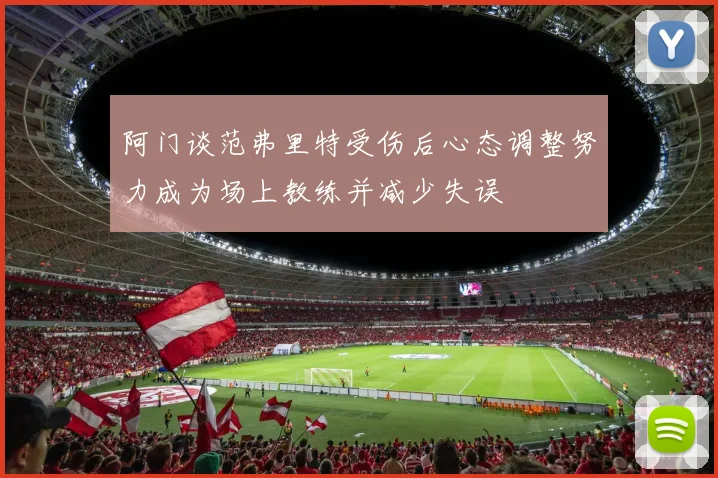 阿门谈范弗里特受伤后心态调整努力成为场上教练并减少失误