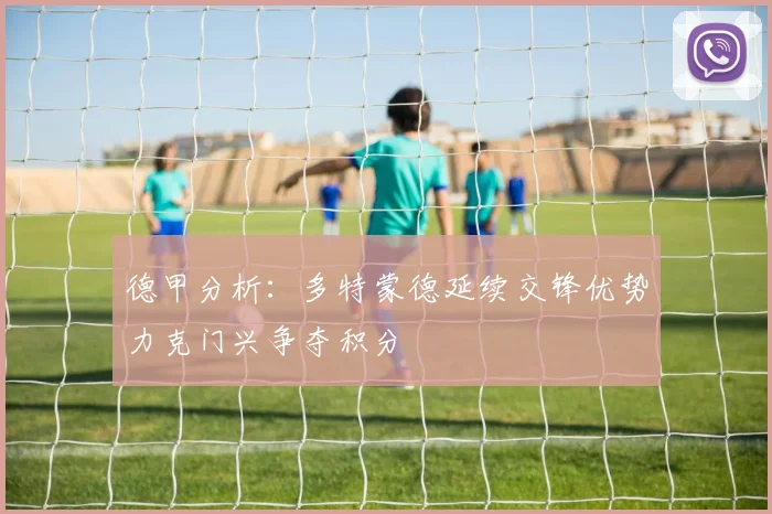 德甲分析：多特蒙德延续交锋优势力克门兴争夺积分