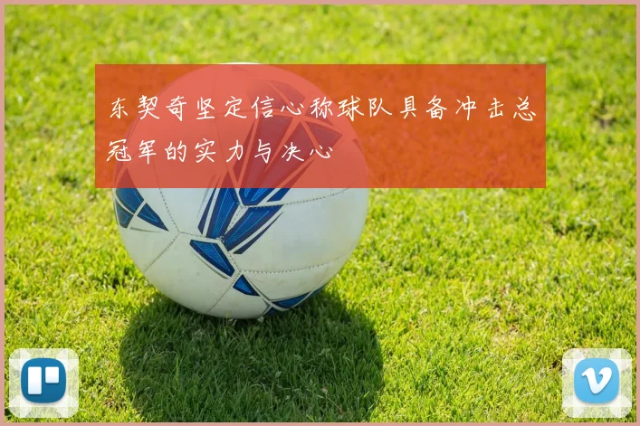 东契奇坚定信心称球队具备冲击总冠军的实力与决心