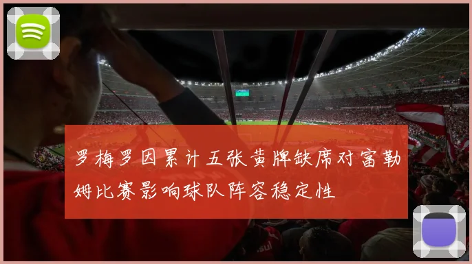 罗梅罗因累计五张黄牌缺席对富勒姆比赛影响球队阵容稳定性