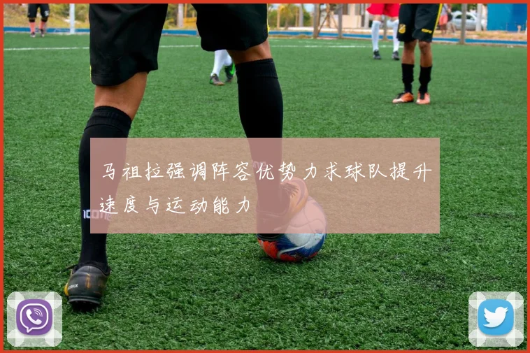 马祖拉强调阵容优势力求球队提升速度与运动能力