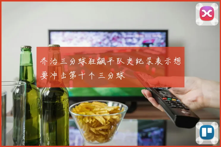 乔治三分球狂飙平队史纪录表示想要冲击第十个三分球