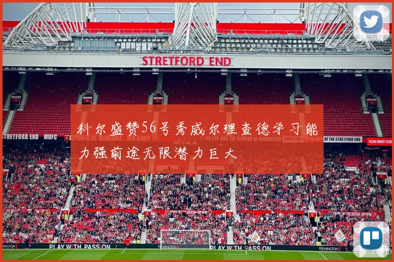 科尔盛赞56号秀威尔理查德学习能力强前途无限潜力巨大