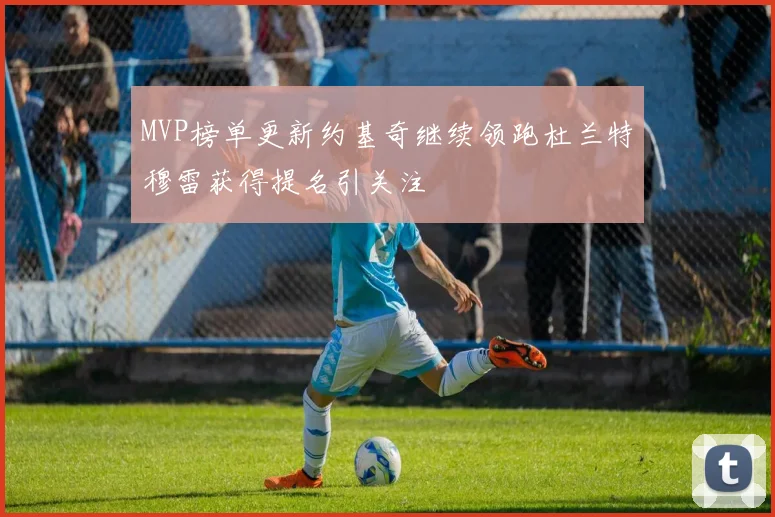 MVP榜单更新约基奇继续领跑杜兰特穆雷获得提名引关注
