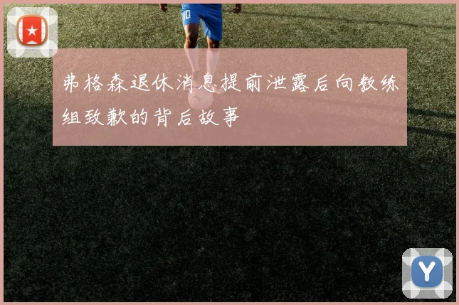 弗格森退休消息提前泄露后向教练组致歉的背后故事