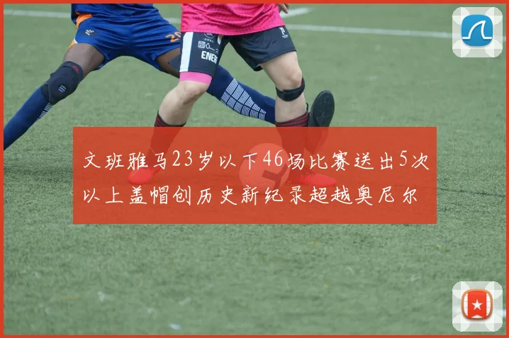 文班雅马23岁以下46场比赛送出5次以上盖帽创历史新纪录超越奥尼尔