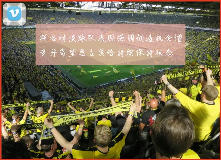 斯洛特谈球队表现强调创造机会增多并寄望恩古莫哈持续保持状态
