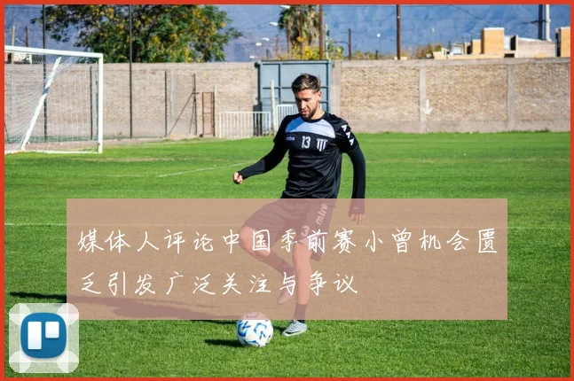 媒体人评论中国季前赛小曾机会匮乏引发广泛关注与争议