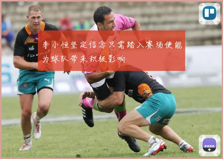 李小恒坚定信念只需踏入赛场便能为球队带来积极影响