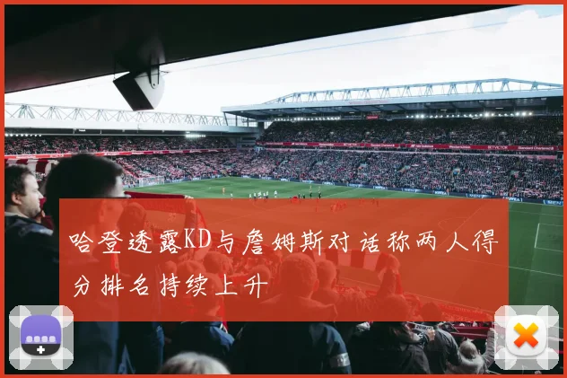 哈登透露KD与詹姆斯对话称两人得分排名持续上升