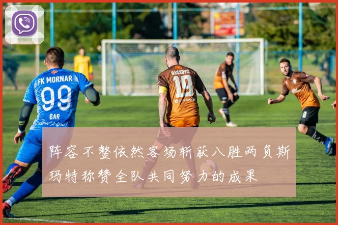 阵容不整依然客场斩获八胜两负斯玛特称赞全队共同努力的成果