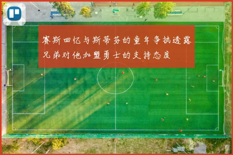 赛斯回忆与斯蒂芬的童年争执透露兄弟对他加盟勇士的支持态度