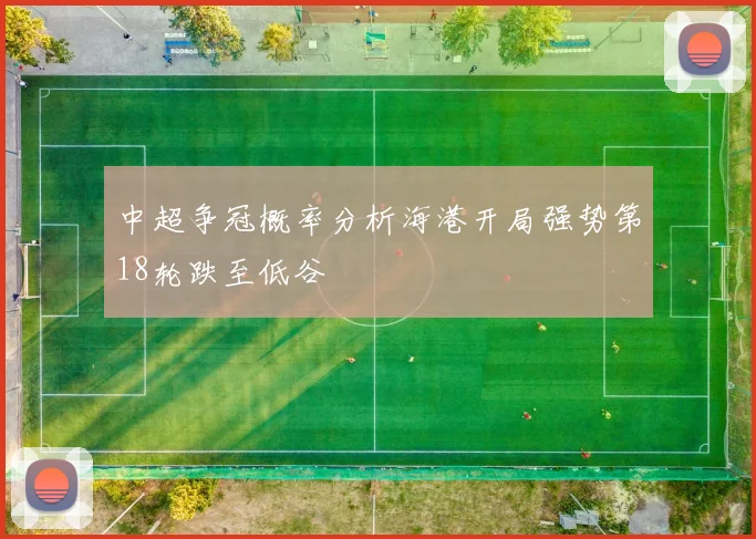 中超争冠概率分析海港开局强势第18轮跌至低谷