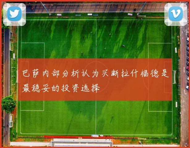 巴萨内部分析认为买断拉什福德是最稳妥的投资选择