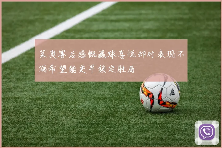 莱奥赛后感慨赢球喜悦却对表现不满希望能更早锁定胜局